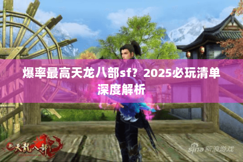 爆率最高天龙八部sf？2025必玩清单深度解析