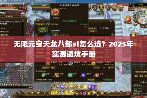无限元宝天龙八部sf怎么选?2025年实测避坑手册 无限元宝天龙八部sf怎么选?2025年实测避坑手册