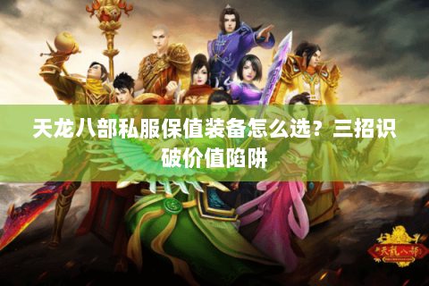 天龙八部私服保值装备怎么选？三招识破价值陷阱