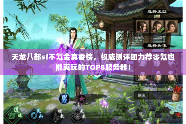 天龙八部sf不氪金真香榜,权威测评团力荐零氪也能爽玩的TOP8服务器! 天龙八部sf不氪金真香榜,权威测评团力荐零氪也能爽玩的TOP8服务器!