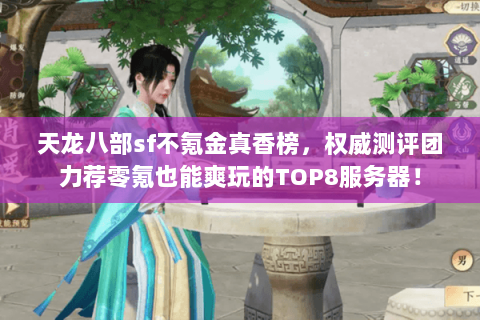天龙八部sf不氪金真香榜,权威测评团力荐零氪也能爽玩的TOP8服务器! 天龙八部sf不氪金真香榜,权威测评团力荐零氪也能爽玩的TOP8服务器!
