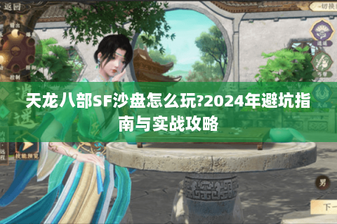 天龙八部SF沙盘怎么玩?2024年避坑指南与实战攻略 天龙八部SF沙盘怎么玩?2024年避坑指南与实战攻略
