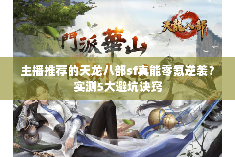 主播推荐的天龙八部sf真能零氪逆袭?实测5大避坑诀窍 主播推荐的天龙八部sf真能零氪逆袭?实测5大避坑诀窍