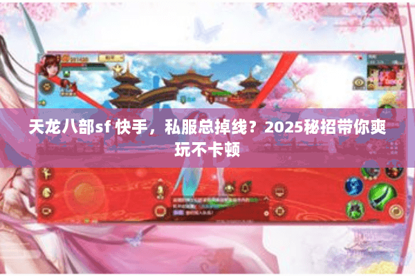 天龙八部sf 快手,私服总掉线?2025秘招带你爽玩不卡顿 天龙八部sf 快手,私服总掉线?2025秘招带你爽玩不卡顿