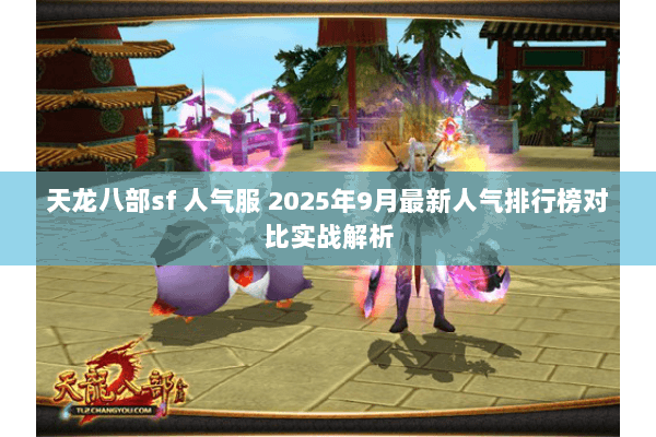 天龙八部sf 人气服 2025年9月最新人气排行榜对比实战解析 天龙八部sf 人气服 2025年9月最新人气排行榜对比实战解析