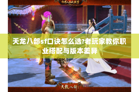 天龙八部sf口诀怎么选?老玩家教你职业搭配与版本差异