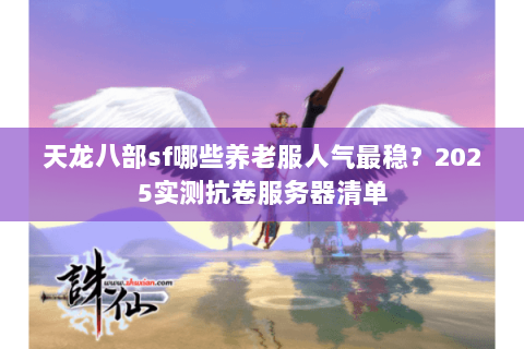 天龙八部sf哪些养老服人气最稳？2025实测抗卷服务器清单