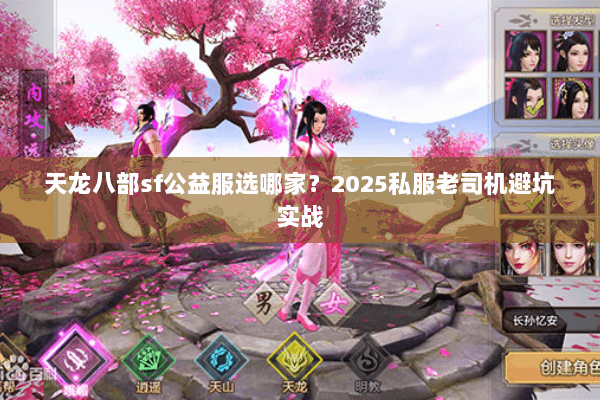 天龙八部sf公益服选哪家?2025私服老司机避坑实战 天龙八部sf公益服选哪家?2025私服老司机避坑实战