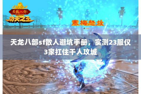 天龙八部sf散人避坑手册,实测23服仅3家扛住千人攻城 天龙八部sf散人避坑手册,实测23服仅3家扛住千人攻城