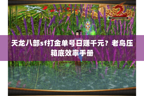 天龙八部sf打金单号日赚千元?老鸟压箱底效率手册 天龙八部sf打金单号日赚千元?老鸟压箱底效率手册
