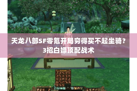 天龙八部SF零氪开局穷得买不起坐骑？3招白嫖顶配战术