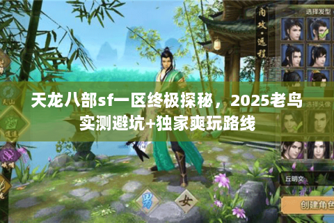天龙八部sf一区终极探秘，2025老鸟实测避坑+独家爽玩路线