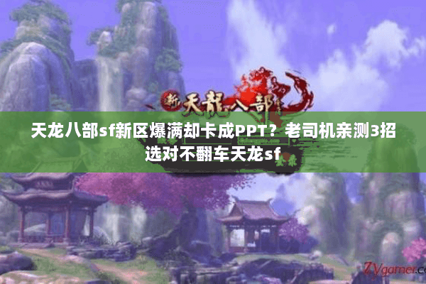 天龙八部sf新区爆满却卡成PPT?老司机亲测3招选对不翻车天龙sf 天龙八部sf新区爆满却卡成PPT?老司机亲测3招选对不翻车天龙sf