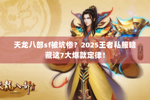 天龙八部sf被坑惨?2025王者私服暗藏这7大爆款定律! 天龙八部sf被坑惨?2025王者私服暗藏这7大爆款定律!