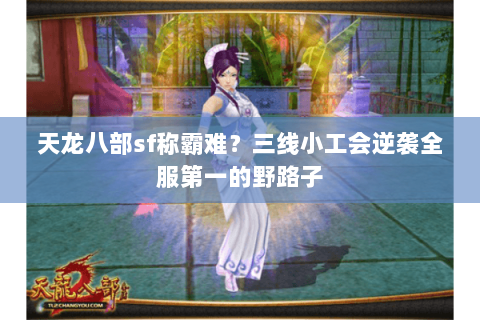 天龙八部sf称霸难?三线小工会逆袭全服第一的野路子 天龙八部sf称霸难?三线小工会逆袭全服第一的野路子