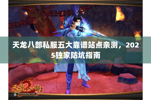 天龙八部私服五大靠谱站点亲测,2025独家防坑指南 天龙八部私服五大靠谱站点亲测,2025独家防坑指南