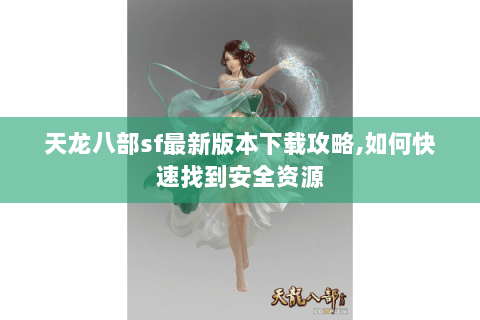 天龙八部sf最新版本下载攻略,如何快速找到安全资源 天龙八部sf最新版本下载攻略,如何快速找到安全资源