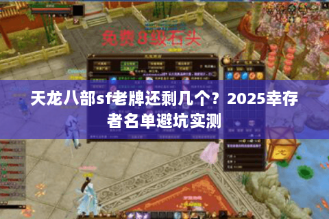 天龙八部sf老牌还剩几个？2025幸存者名单避坑实测