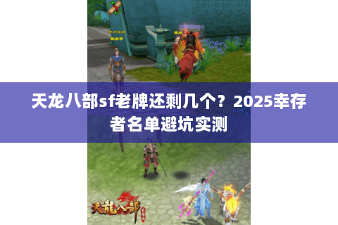 天龙八部sf老牌还剩几个？2025幸存者名单避坑实测