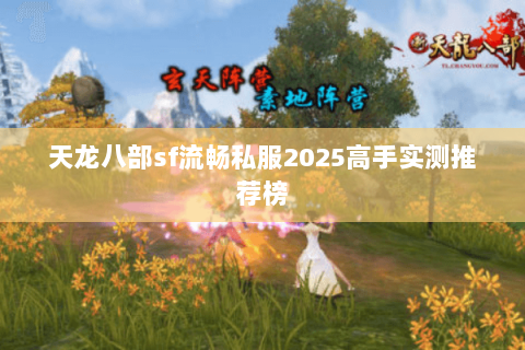 天龙八部sf流畅私服2025高手实测推荐榜 天龙八部sf流畅私服2025高手实测推荐榜