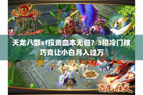天龙八部sf投资血本无归？3招冷门技巧竟让小白月入过万