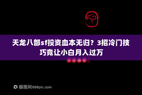 天龙八部sf投资血本无归？3招冷门技巧竟让小白月入过万