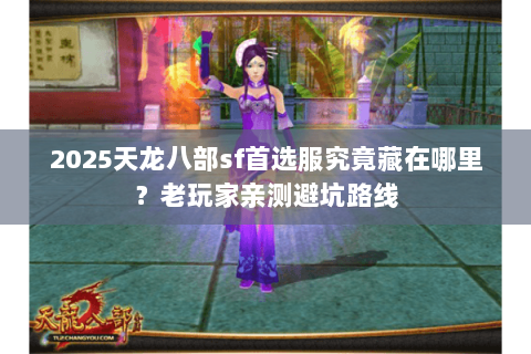 2025天龙八部sf首选服究竟藏在哪里？老玩家亲测避坑路线