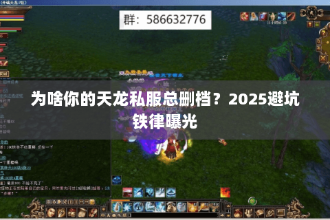 为啥你的天龙私服总删档?2025避坑铁律曝光 为啥你的天龙私服总删档?2025避坑铁律曝光