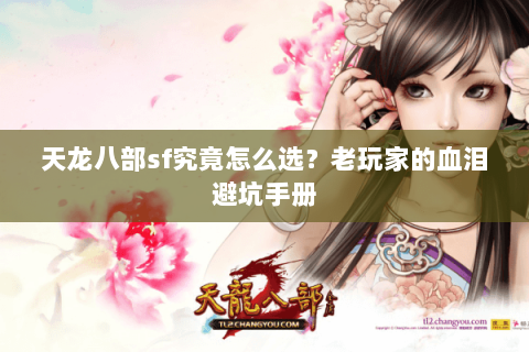 天龙八部sf究竟怎么选?老玩家的血泪避坑手册 天龙八部sf究竟怎么选?老玩家的血泪避坑手册