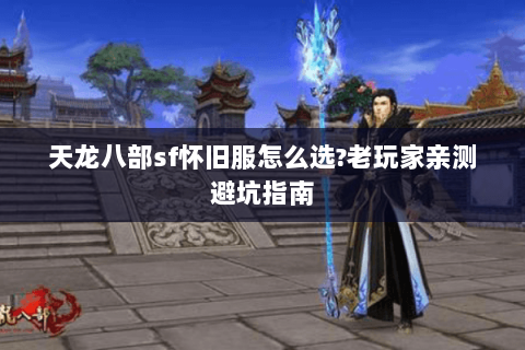 天龙八部sf怀旧服怎么选?老玩家亲测避坑指南