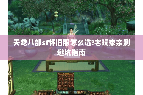 天龙八部sf怀旧服怎么选?老玩家亲测避坑指南 天龙八部sf怀旧服怎么选?老玩家亲测避坑指南
