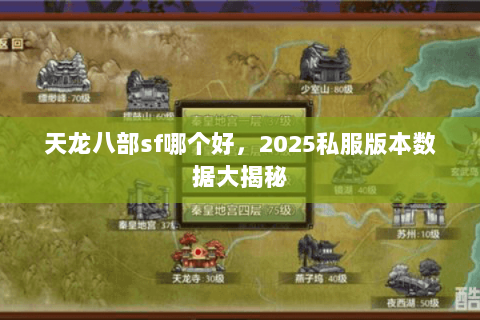 天龙八部sf哪个好,2025私服版本数据大揭秘 天龙八部sf哪个好,2025私服版本数据大揭秘