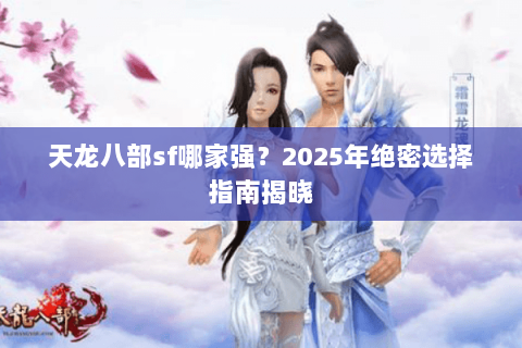 天龙八部sf哪家强？2025年绝密选择指南揭晓