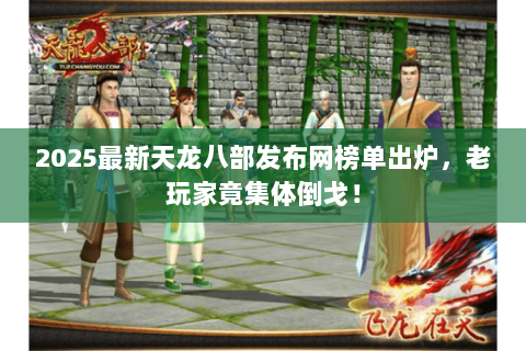 2025最新天龙八部发布网榜单出炉,老玩家竟集体倒戈! 2025最新天龙八部发布网榜单出炉,老玩家竟集体倒戈!