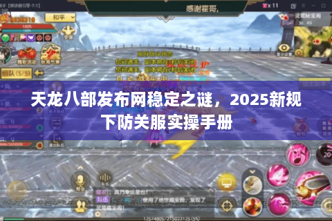 天龙八部发布网稳定之谜，2025新规下防关服实操手册