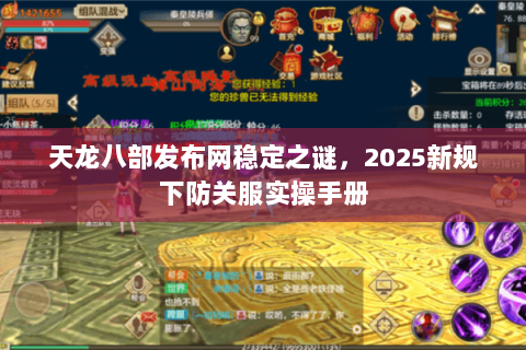 天龙八部发布网稳定之谜，2025新规下防关服实操手册