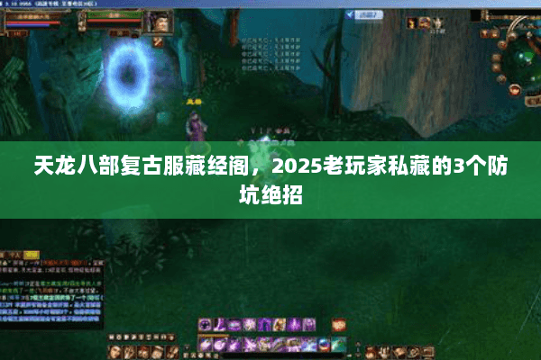 天龙八部复古服藏经阁，2025老玩家私藏的3个防坑绝招