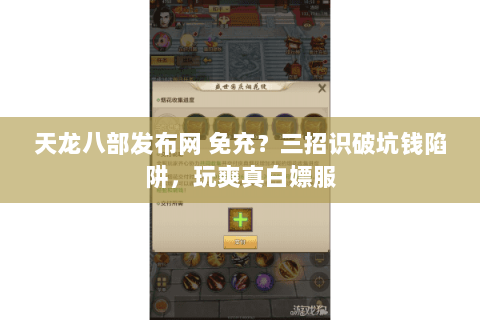 天龙八部发布网 免充?三招识破坑钱陷阱,玩爽真白嫖服 天龙八部发布网 免充?三招识破坑钱陷阱,玩爽真白嫖服