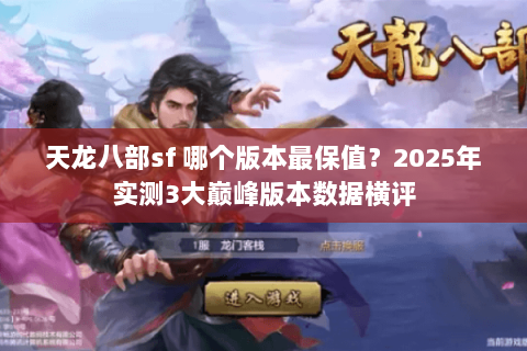 天龙八部sf 哪个版本最保值?2025年实测3大巅峰版本数据横评 天龙八部sf 哪个版本最保值?2025年实测3大巅峰版本数据横评