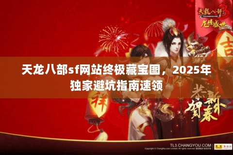 天龙八部sf网站终极藏宝图,2025年独家避坑指南速领 天龙八部sf网站终极藏宝图,2025年独家避坑指南速领