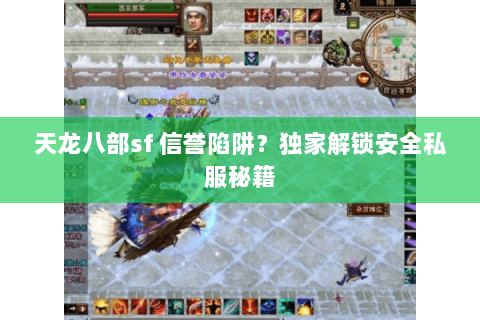 天龙八部sf 信誉陷阱?独家解锁安全私服秘籍 天龙八部sf 信誉陷阱?独家解锁安全私服秘籍