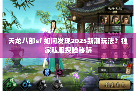 天龙八部sf 如何发现2025新潮玩法?独家私服探险秘籍 天龙八部sf 如何发现2025新潮玩法?独家私服探险秘籍