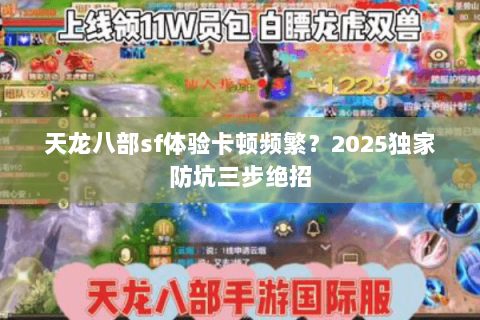 天龙八部sf体验卡顿频繁？2025独家防坑三步绝招