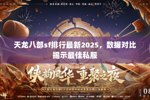 天龙八部sf排行最新2025,数据对比揭示最佳私服 天龙八部sf排行最新2025,数据对比揭示最佳私服