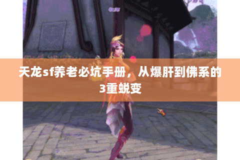 天龙sf养老必坑手册,从爆肝到佛系的3重蜕变 天龙sf养老必坑手册,从爆肝到佛系的3重蜕变