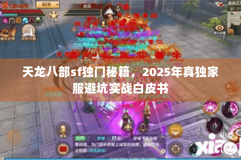 天龙八部sf独门秘籍,2025年真独家服避坑实战白皮书 天龙八部sf独门秘籍,2025年真独家服避坑实战白皮书