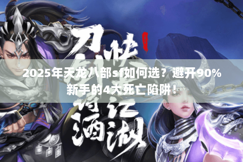 2025年天龙八部sf如何选？避开90%新手的4大死亡陷阱！