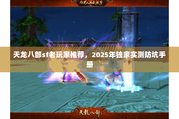天龙八部sf老玩家推荐,2025年独家实测防坑手册 天龙八部sf老玩家推荐,2025年独家实测防坑手册