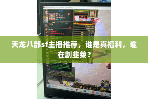 天龙八部sf主播推荐，谁是真福利，谁在割韭菜？