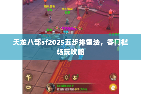 天龙八部sf2025五步排雷法,零门槛畅玩攻略 天龙八部sf2025五步排雷法,零门槛畅玩攻略